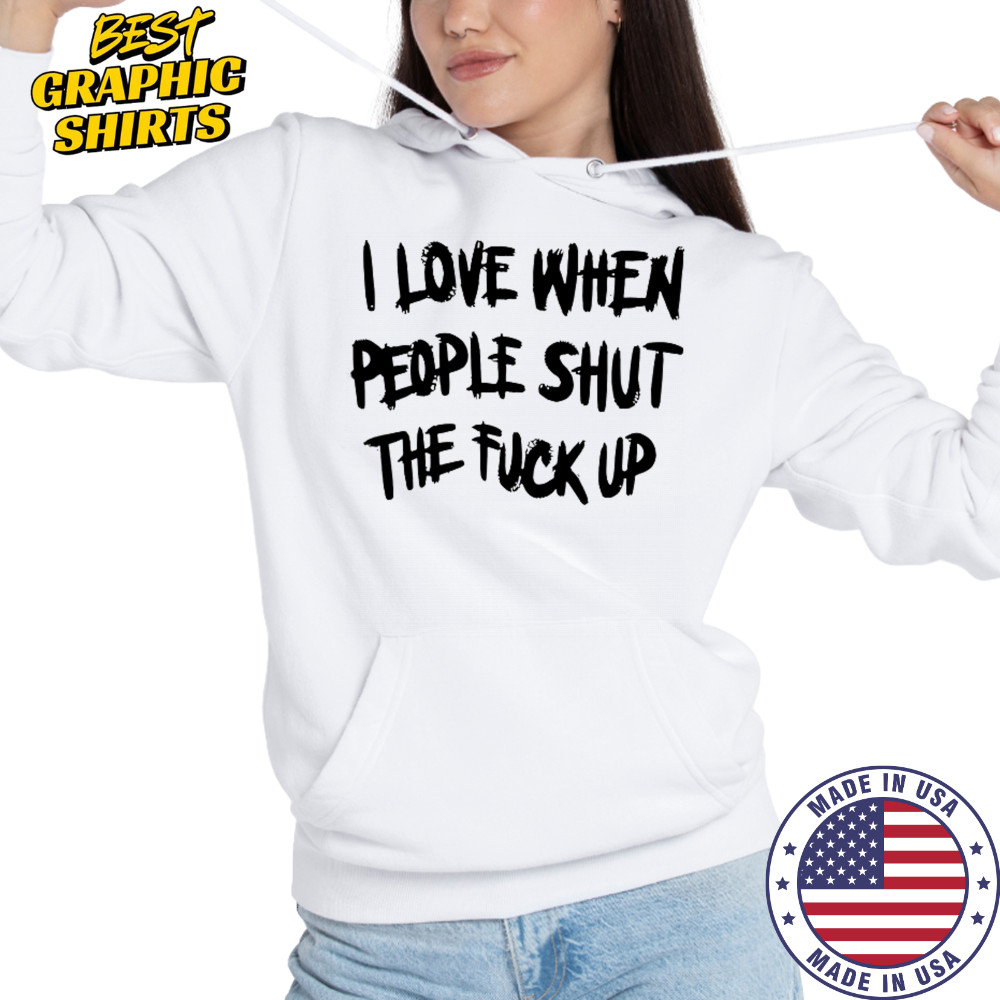 I Love When People Shut The Fck Up T-Shirt Hoodie