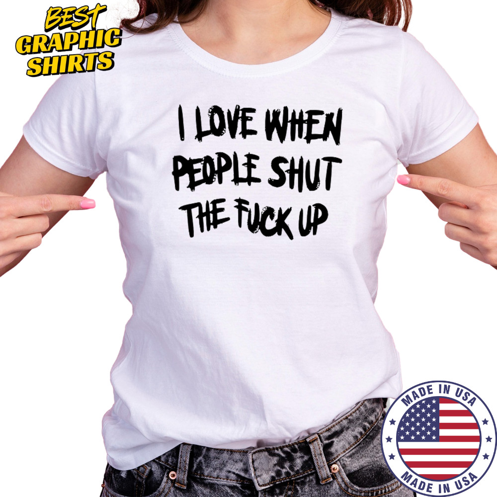 I Love When People Shut The Fck Up T-Shirt Women's T-shirt