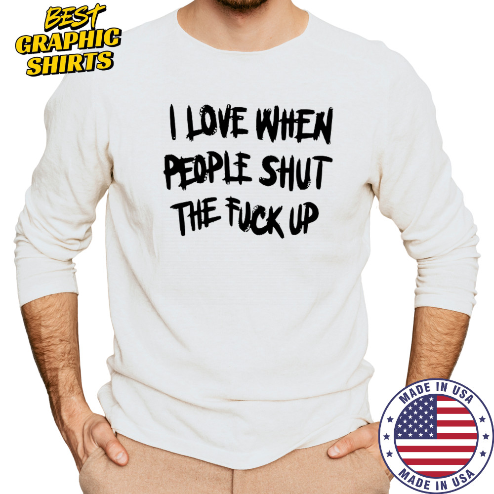 I Love When People Shut The Fck Up T-Shirt Long Sleeved