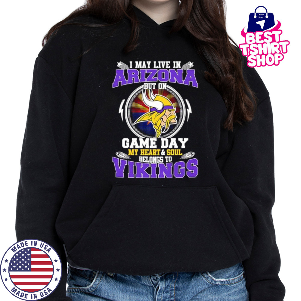 I may live in arizona but on game day my heart & soul belongs to Minnesota Vikings shirt Hoodie