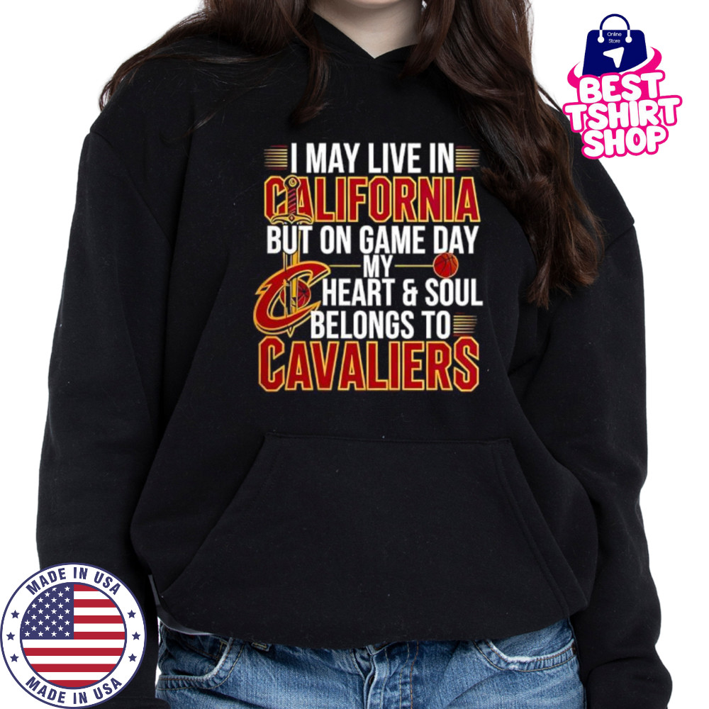 I may live in California but on game day my heart and soul belongs to the Cleveland Cavaliers shirt Hoodie
