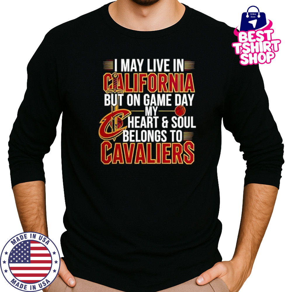 I may live in California but on game day my heart and soul belongs to the Cleveland Cavaliers shirt Long Sleeved