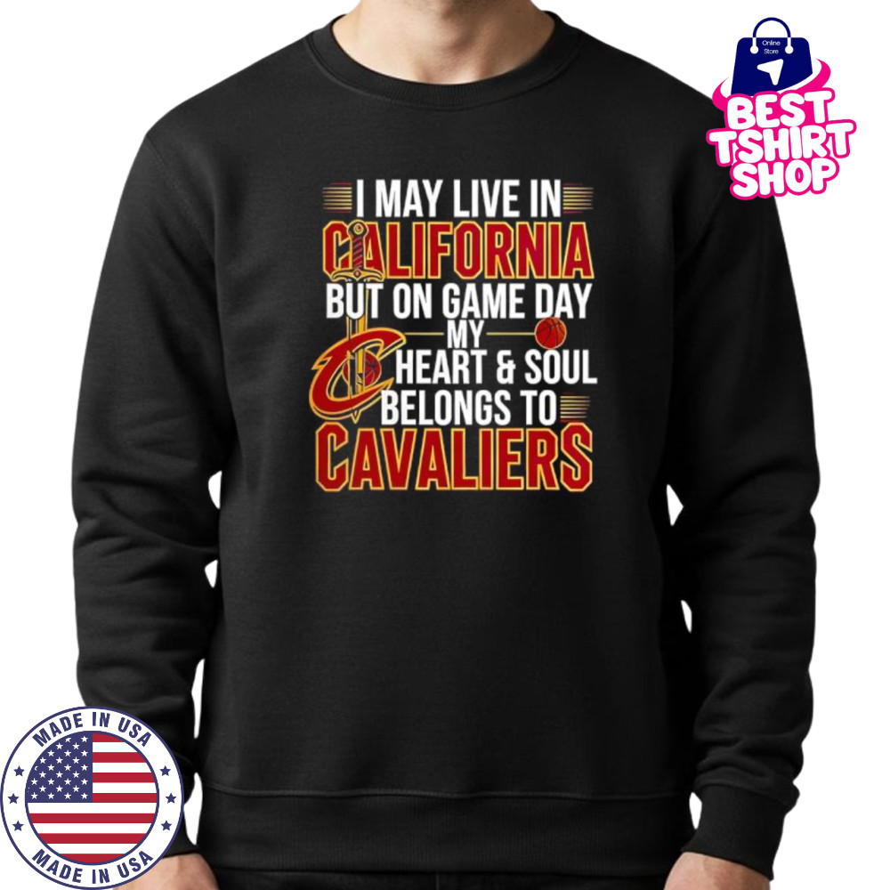 I may live in California but on game day my heart and soul belongs to the Cleveland Cavaliers shirt Sweatshirt