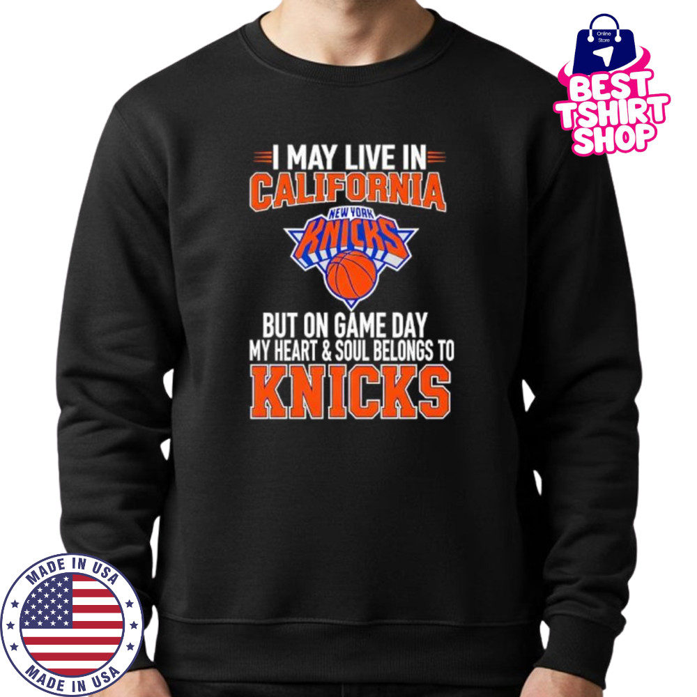 I may live in California but on game day my heart and soul belongs to the New York Knicks shirt Sweatshirt