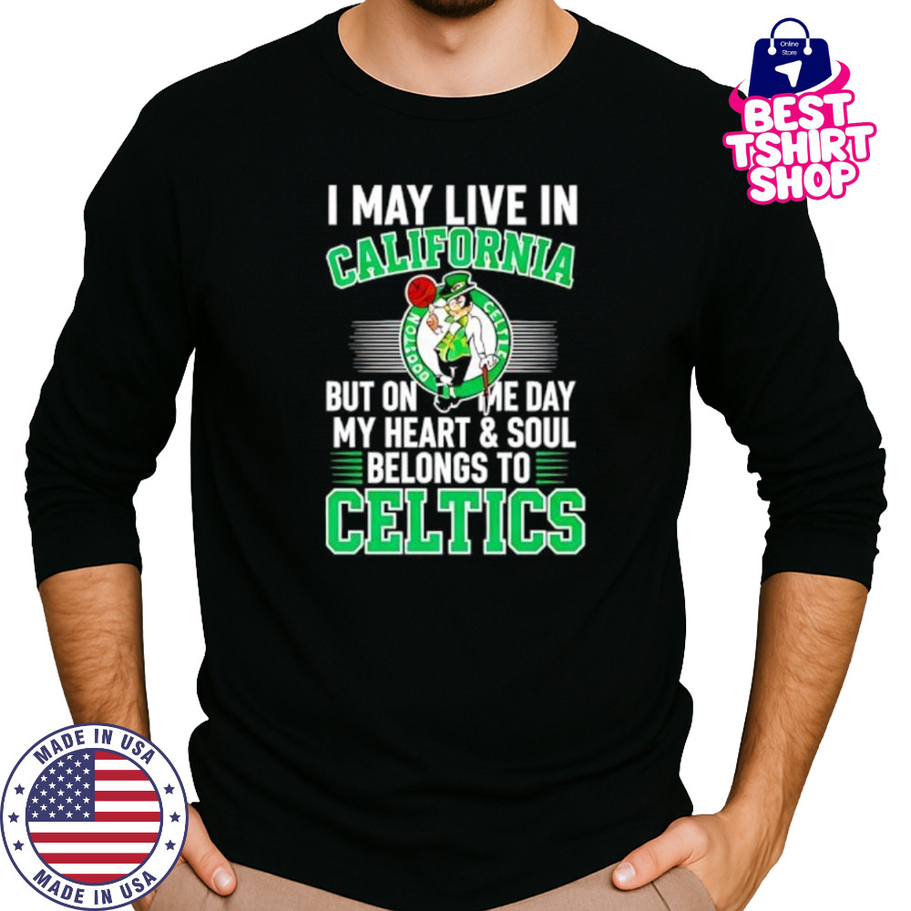 I may live in California but on me day my heart and soul belongs to Celtics shirt Long Sleeved