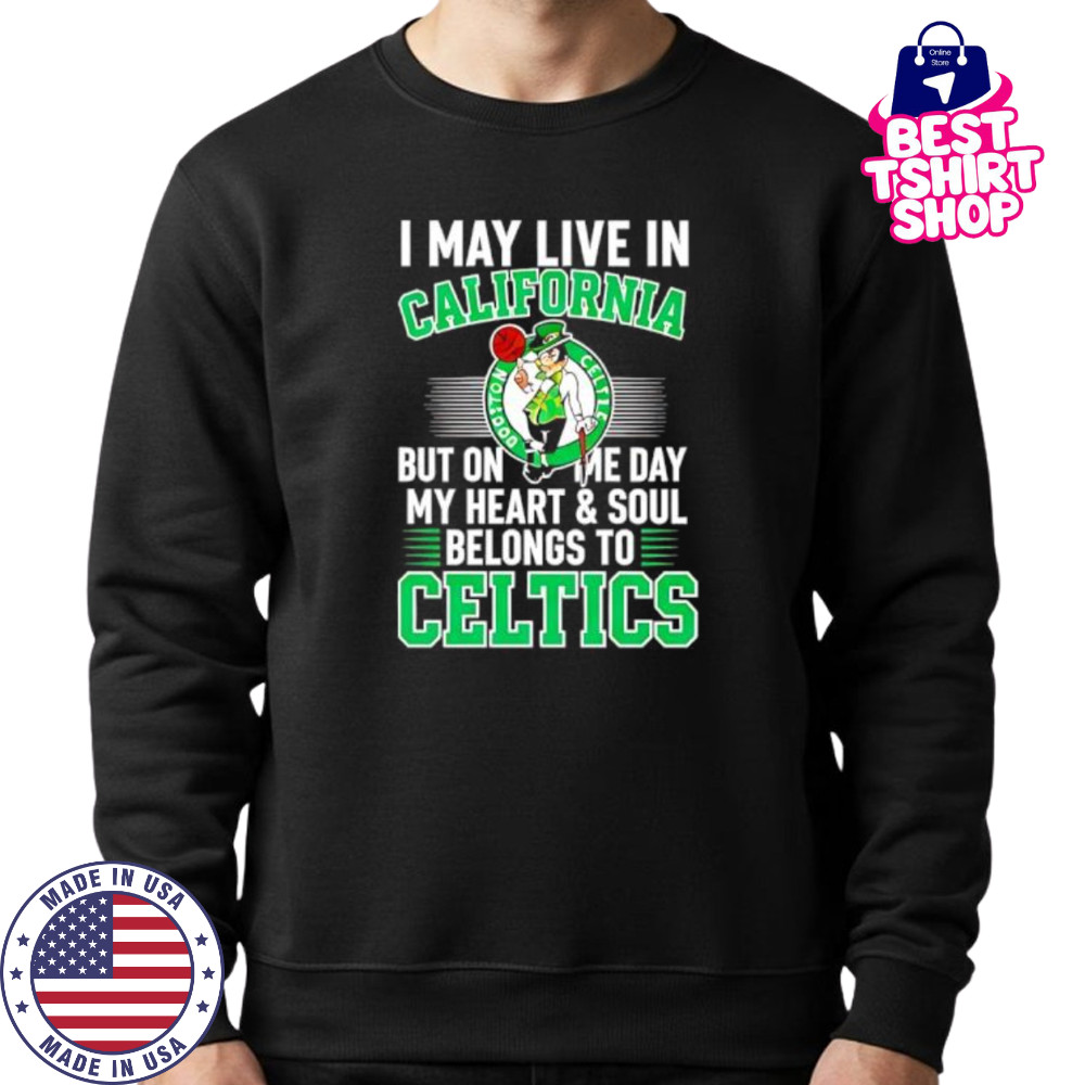 I may live in California but on me day my heart and soul belongs to Celtics shirt Sweatshirt