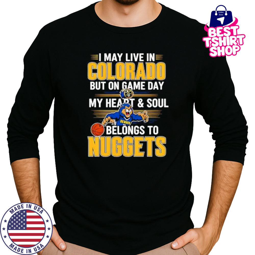 I may live in Colorado but on game day my heart and soul belongs to the Denver Nuggets shirt Long Sleeved