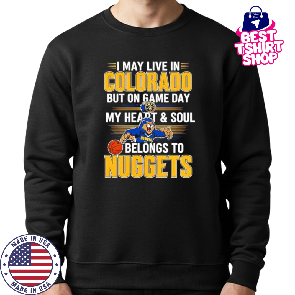 I may live in Colorado but on game day my heart and soul belongs to the Denver Nuggets shirt Sweatshirt