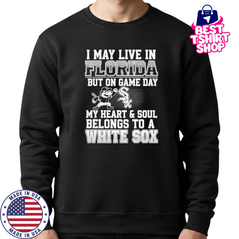I may live in Florida but on game day my heart and soul belongs to the Chicago White Sox shirt Sweatshirt