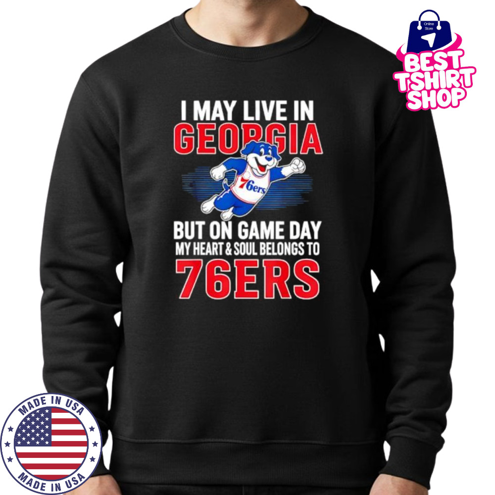 I may live in Georgia but on game day my heart and soul belongs to the Philadelphia 76ers shirt Sweatshirt