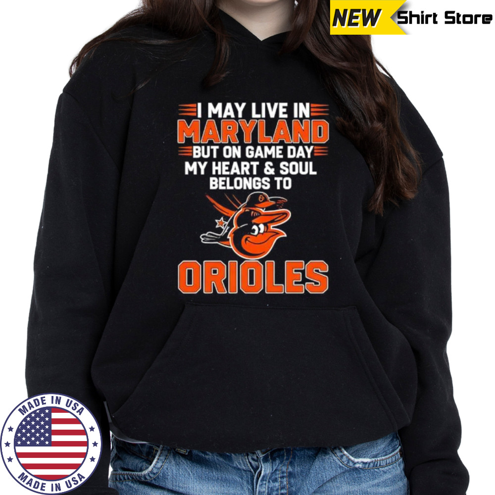 I may live in Maryland but on game day my heart and soul belongs to the Baltimore Orioles shirt Hoodie