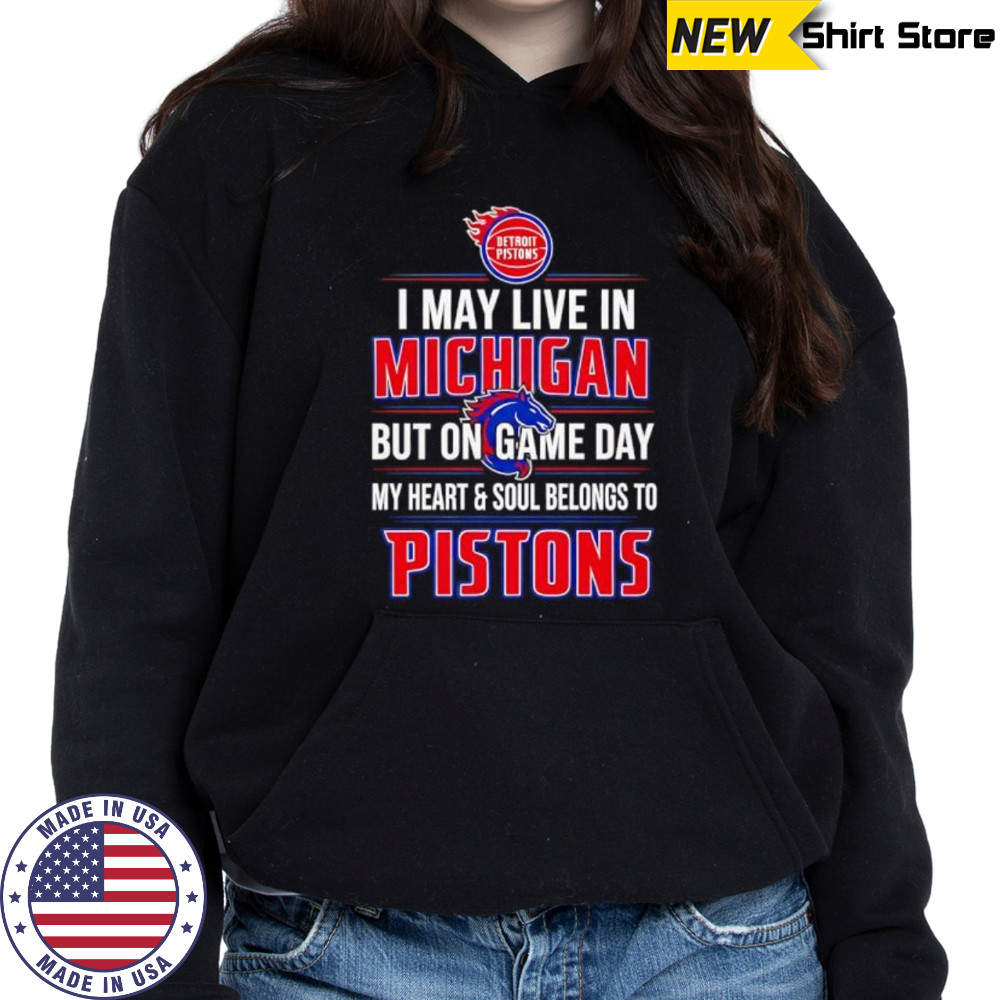 I may live in Michigan but on game day my heart and soul belongs to the Detroit Pistons shirt Hoodie