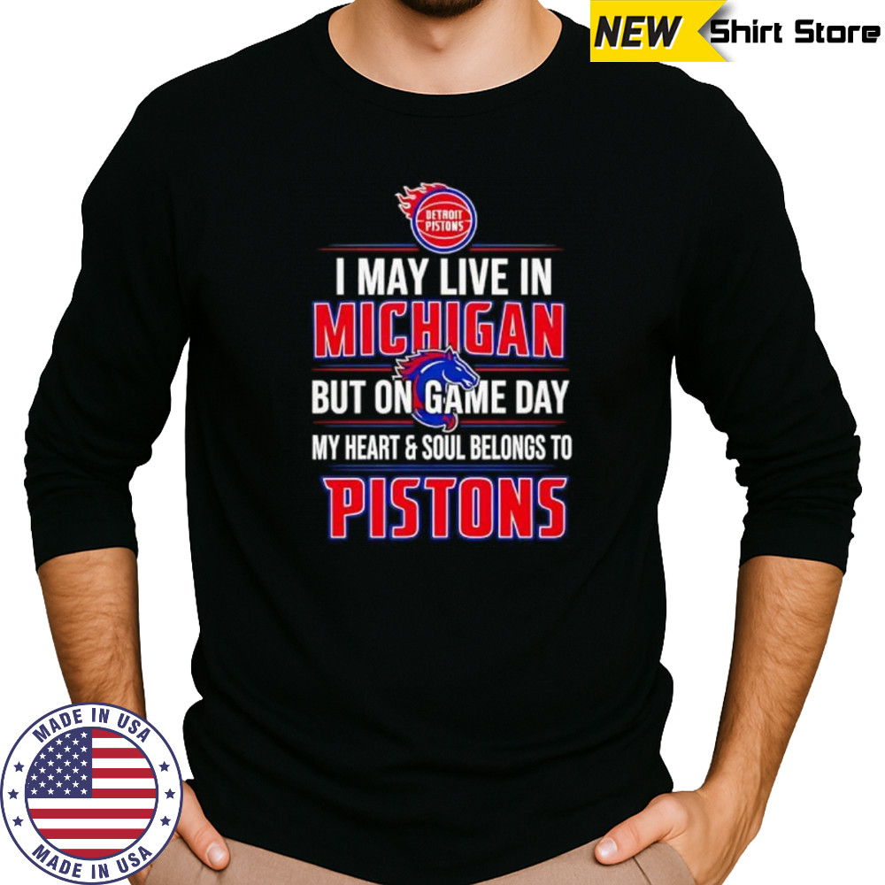 I may live in Michigan but on game day my heart and soul belongs to the Detroit Pistons shirt Long Sleeved