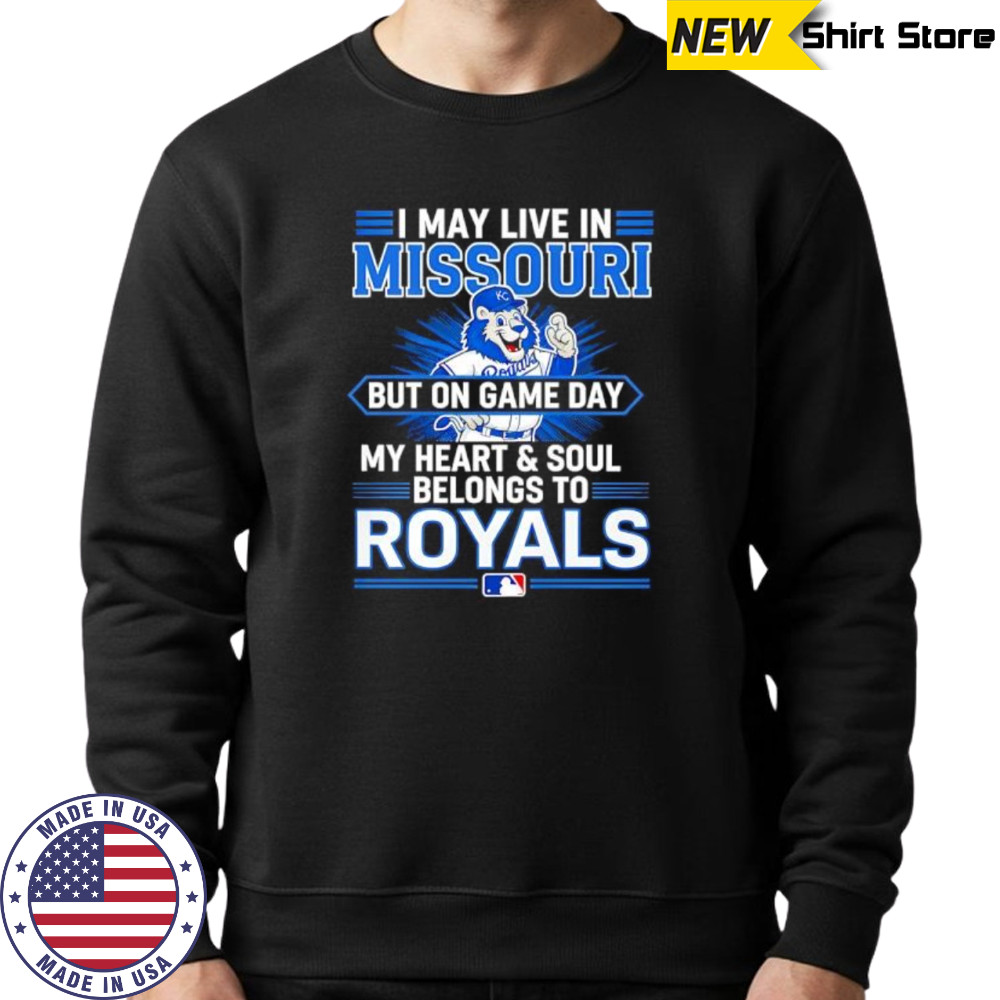 I may live in Missouri but on game day my heart and soul belongs to the Kansas City Royals shirt Sweatshirt