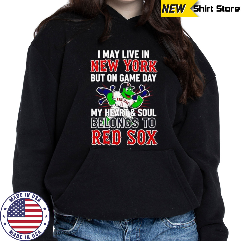 I may live in New York but on game day my heart and soul belongs to the Boston Red Sox shirt Hoodie