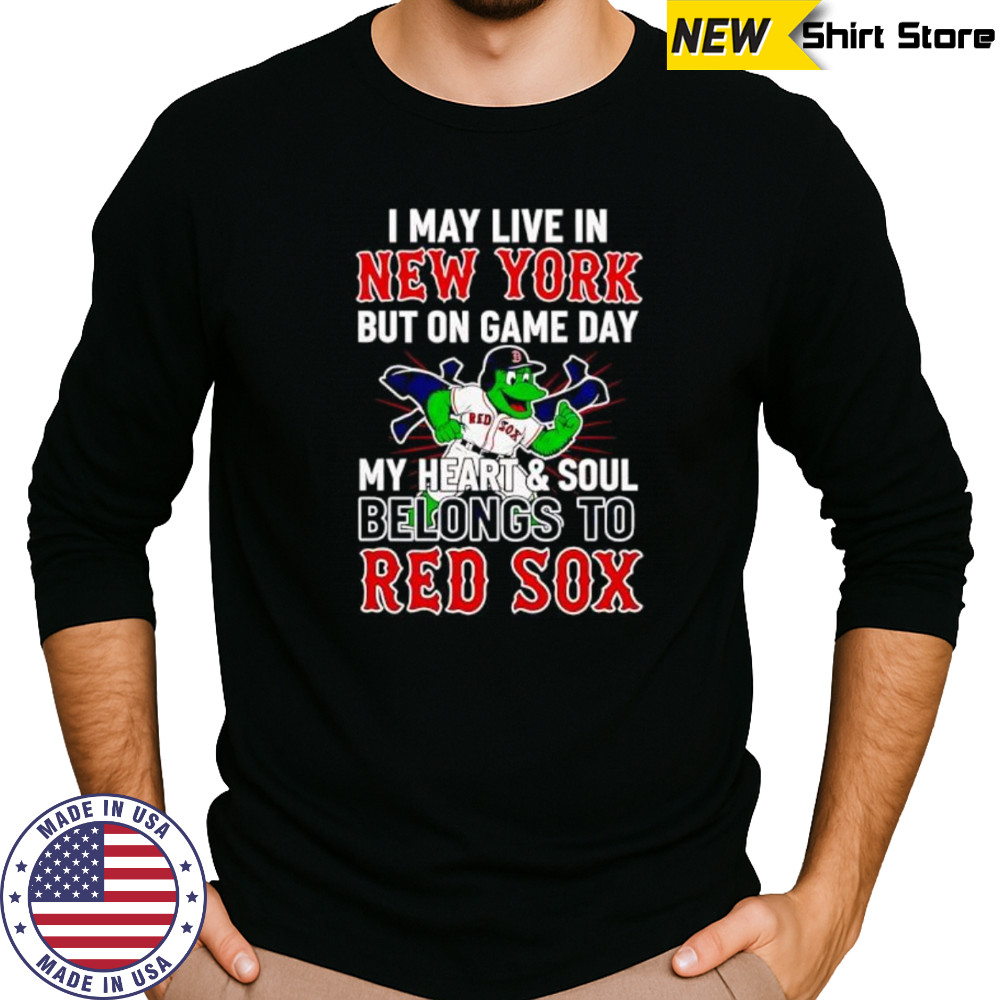 I may live in New York but on game day my heart and soul belongs to the Boston Red Sox shirt Long Sleeved