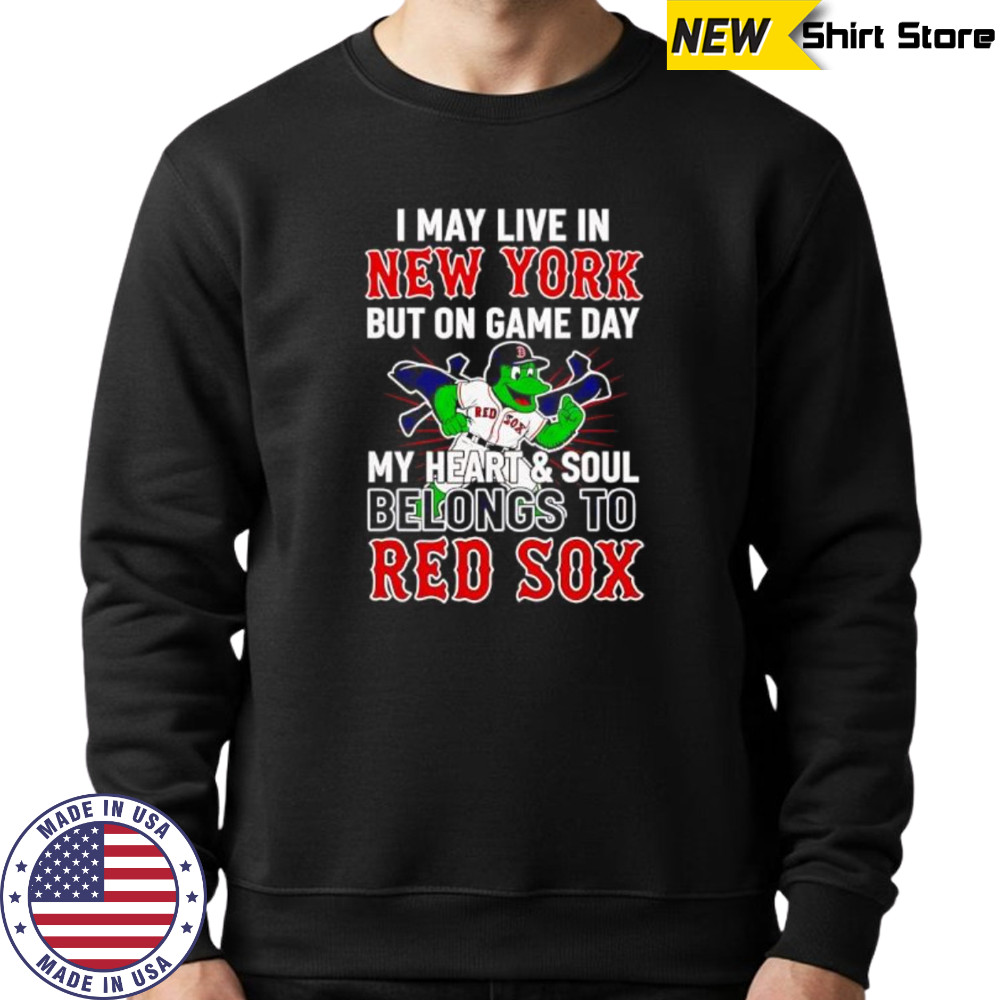 I may live in New York but on game day my heart and soul belongs to the Boston Red Sox shirt Sweatshirt
