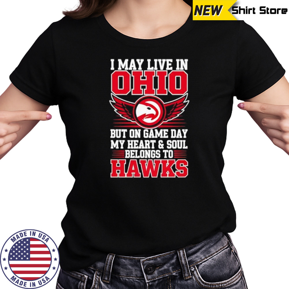 I may live in Ohio but on game day my heart and soul belongs to the Atlanta Hawks shirt Women's T-shirt