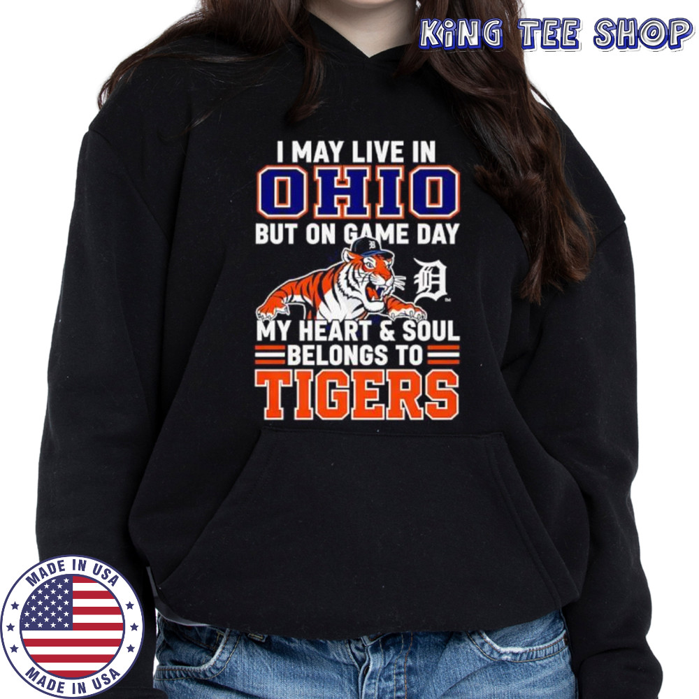 I may live in Ohio but on game day my heart and soul belongs to the Detroit Tigers shirt Hoodie