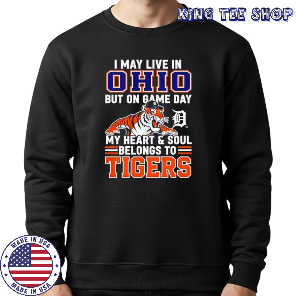 I may live in Ohio but on game day my heart and soul belongs to the Detroit Tigers shirt Sweatshirt