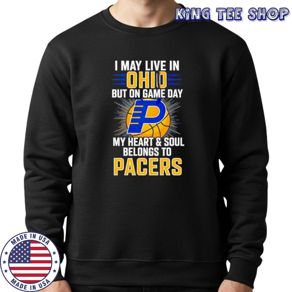 I may live in Ohio but on game day my heart and soul belongs to the Indiana Pacers shirt Sweatshirt