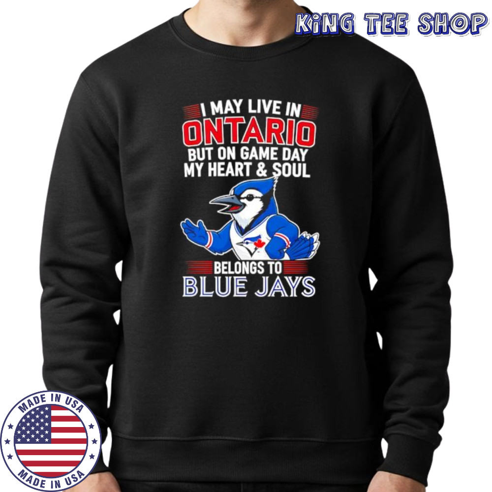 I may live in Ontario but on game day my heart and soul belongs to the Toronto Blue Jays shirt Sweatshirt