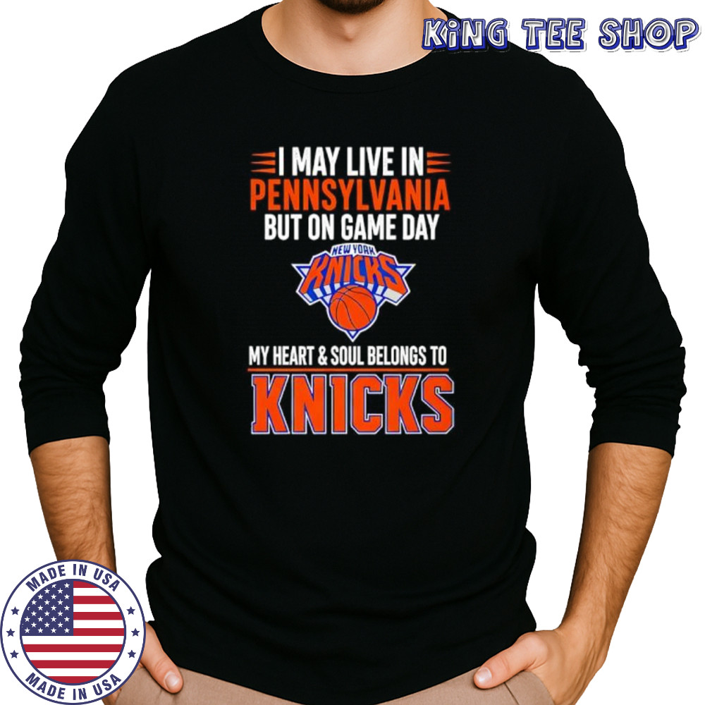 I may live in Pennsylvania but on game day my heart and soul belongs to the New York Knicks shirt Long Sleeved