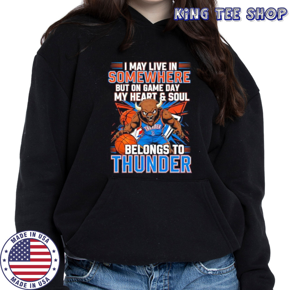 I may live in Somewhere but on game day my heart and soul belongs to the Oklahoma City Thunder shirt Hoodie