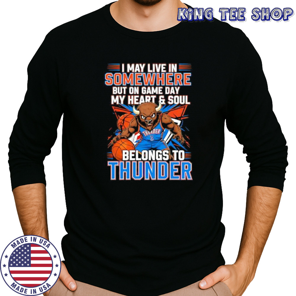 I may live in Somewhere but on game day my heart and soul belongs to the Oklahoma City Thunder shirt Long Sleeved