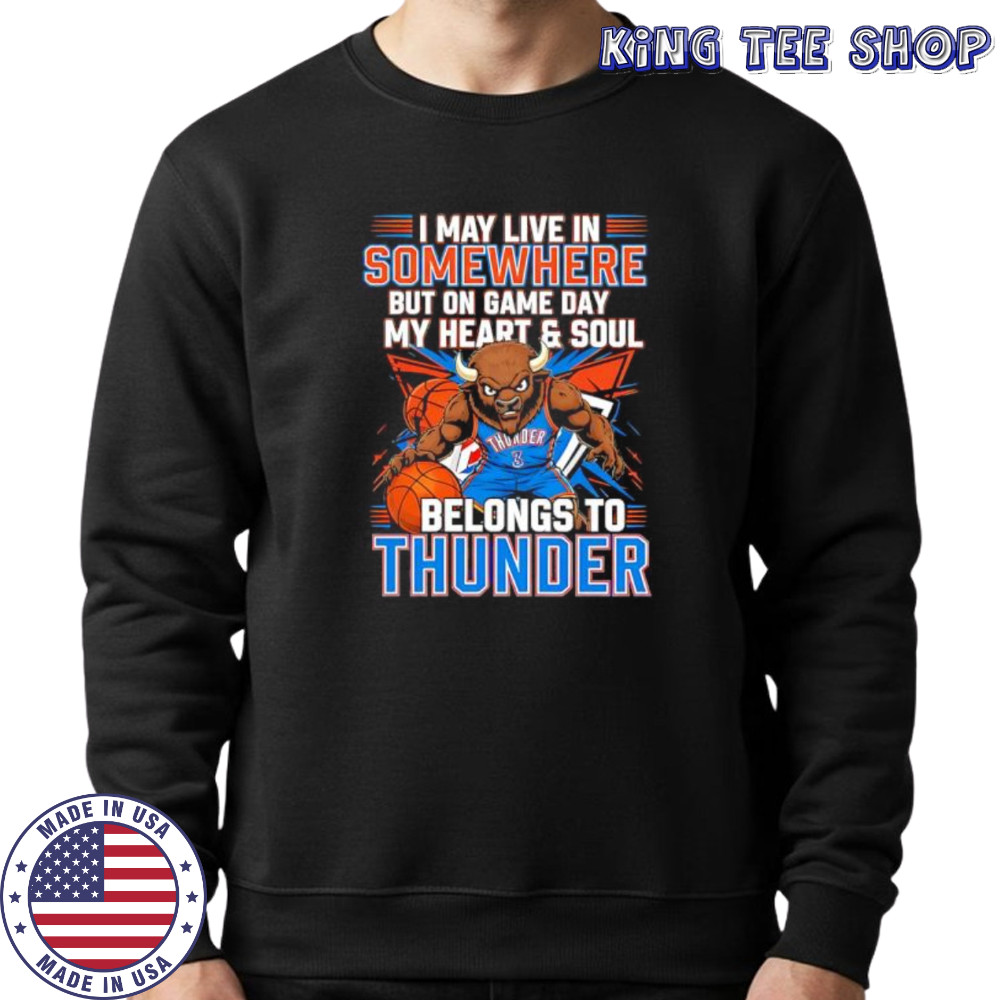 I may live in Somewhere but on game day my heart and soul belongs to the Oklahoma City Thunder shirt Sweatshirt