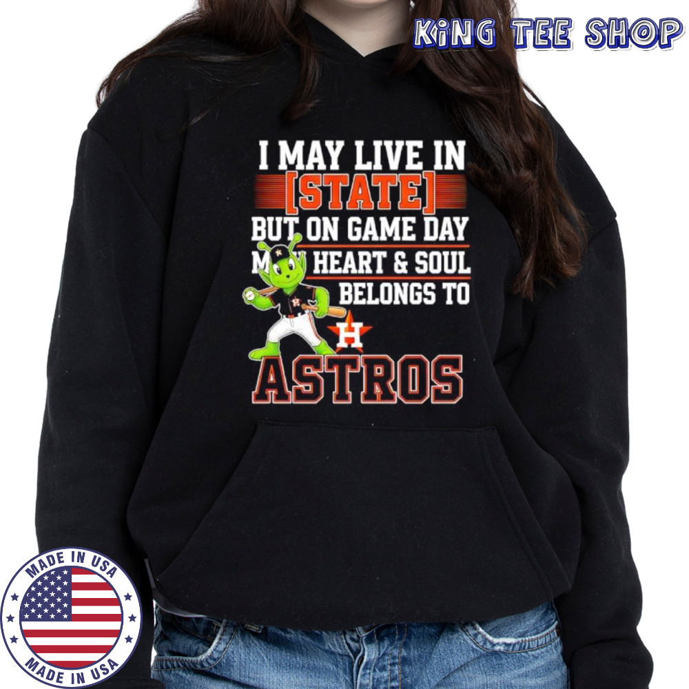I may live in State but on game day my heart and soul belongs to the Houston Astros shirt Hoodie