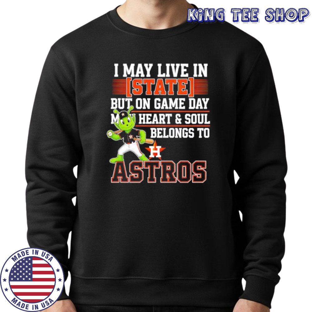 I may live in State but on game day my heart and soul belongs to the Houston Astros shirt Sweatshirt