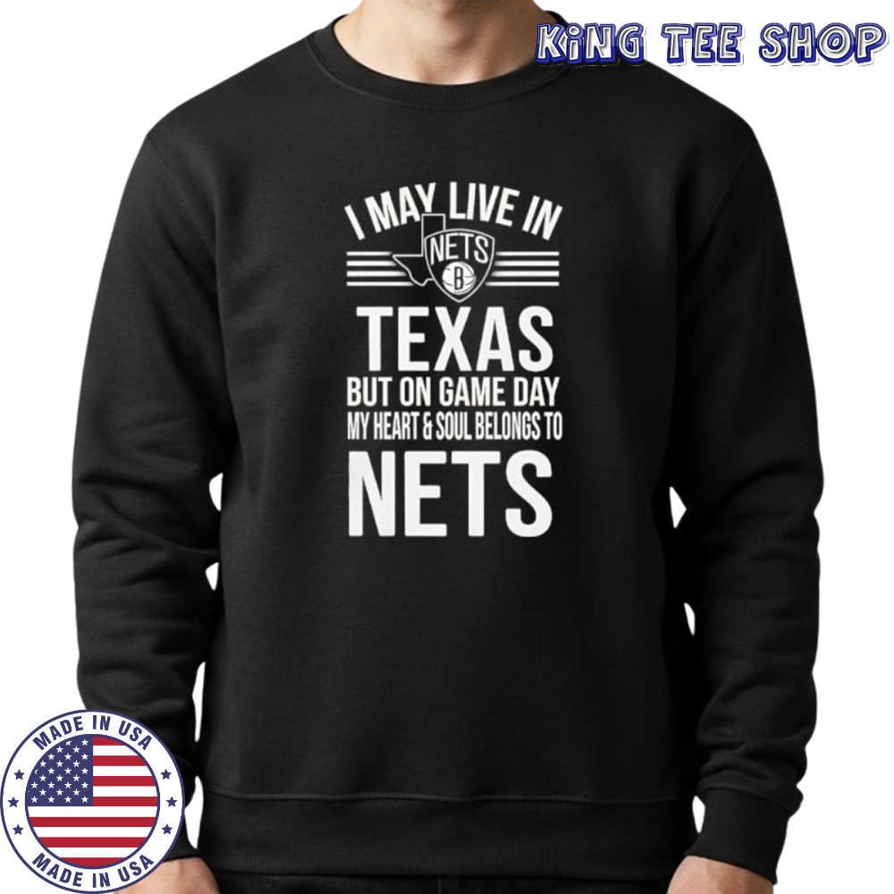 I may live in Texas but on game day my heart and soul belongs to the Brooklyn Nets shirt Sweatshirt