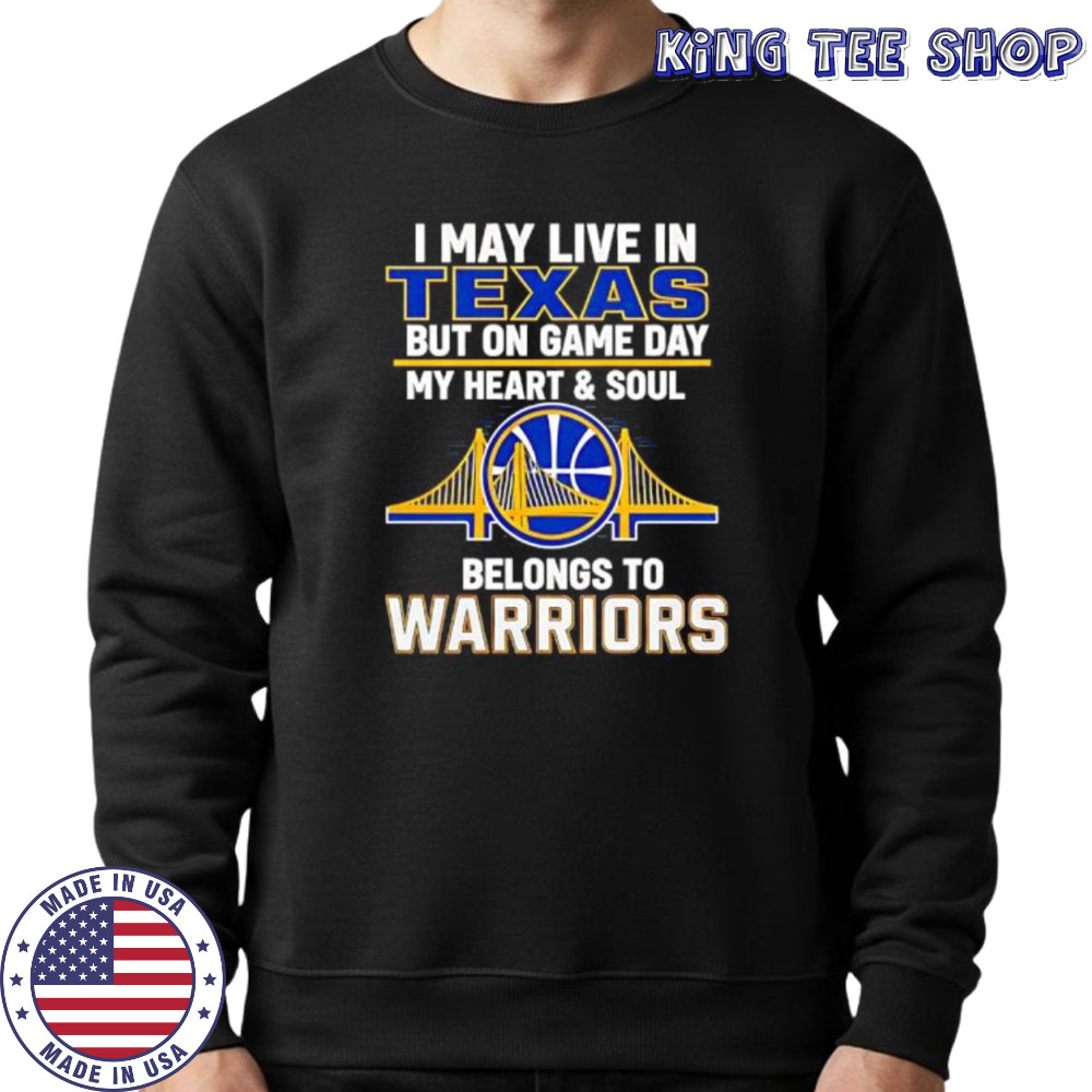 I May Live In Texas But On Game Day My Heart & Soul Belongs To Warriors shirt Sweatshirt