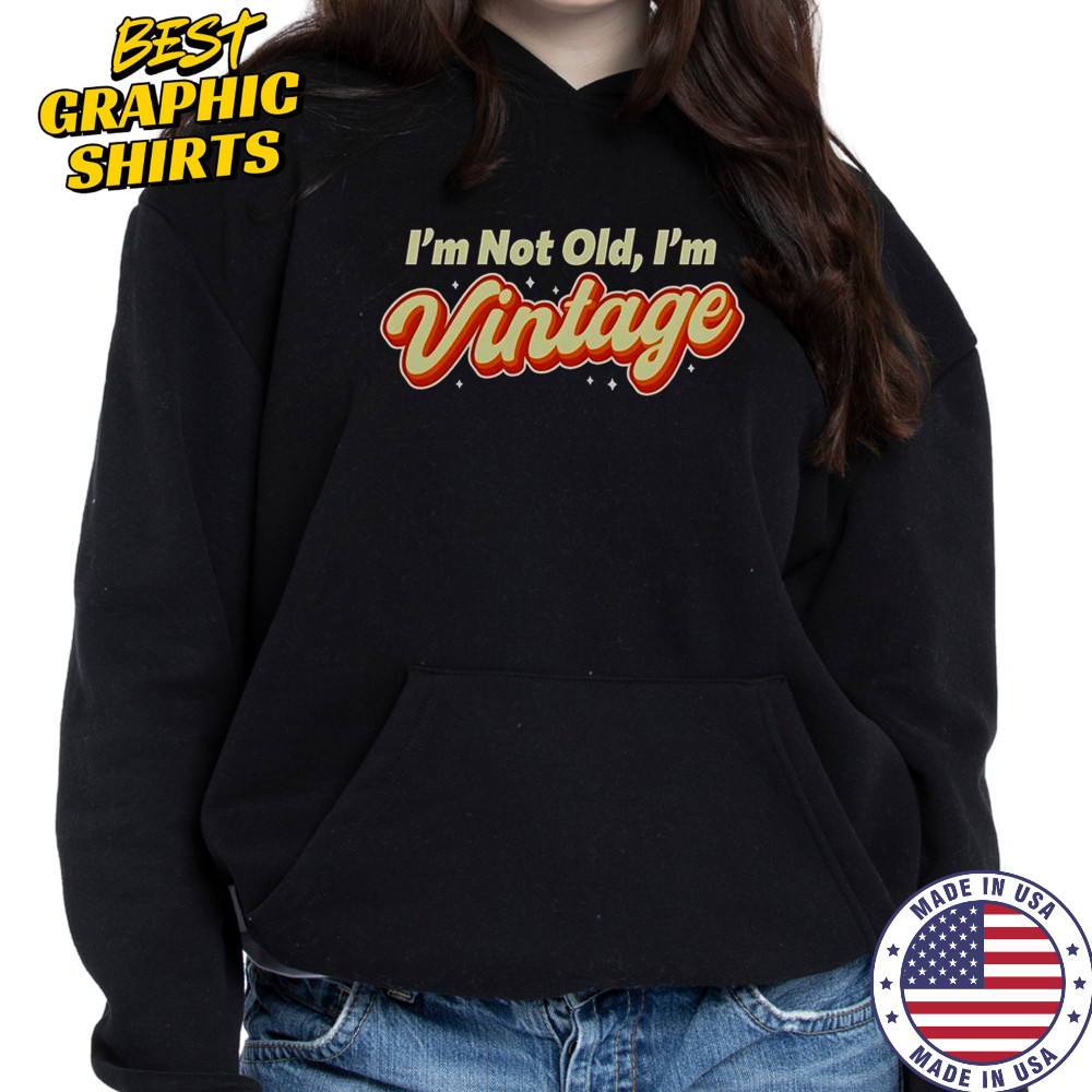 I’m Not Old I’m Vintage T-Shirt Hoodie