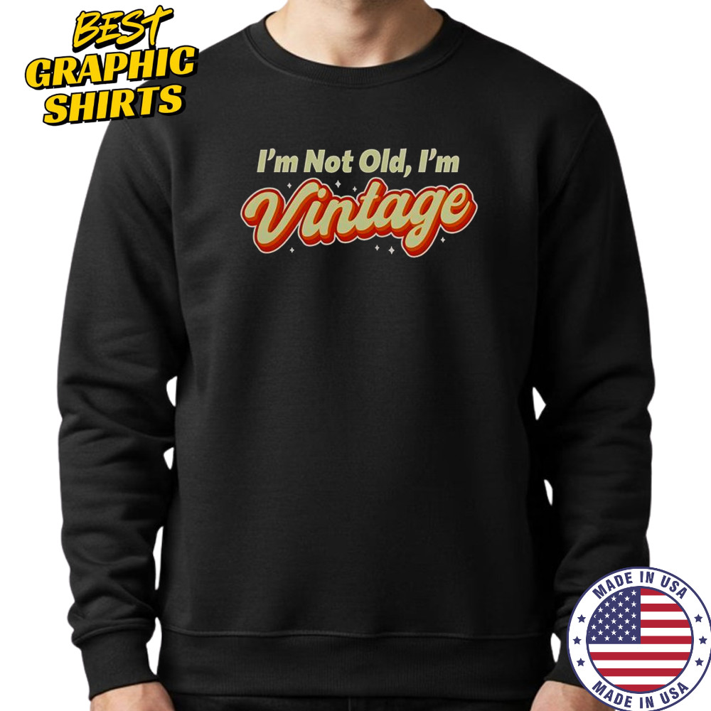 I’m Not Old I’m Vintage T-Shirt Sweatshirt