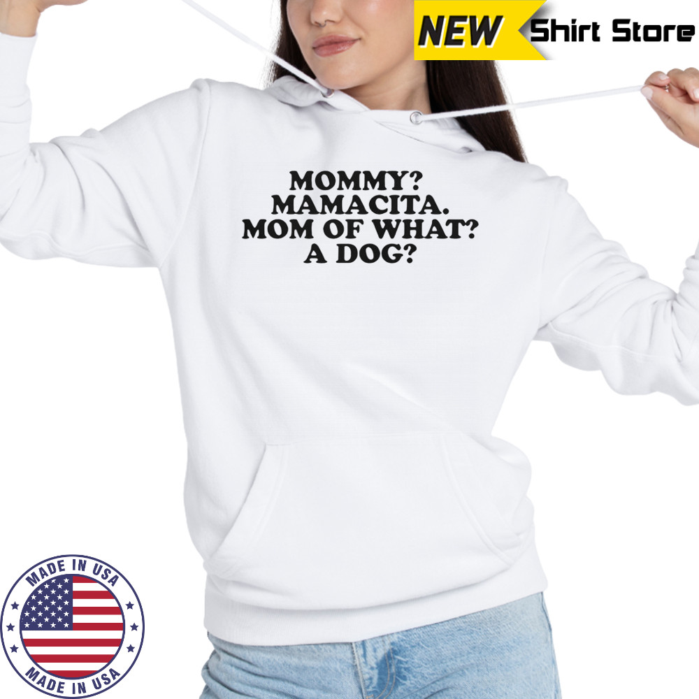 Mommy Mamacita Mom Of What A Dog T-Shirt Hoodie