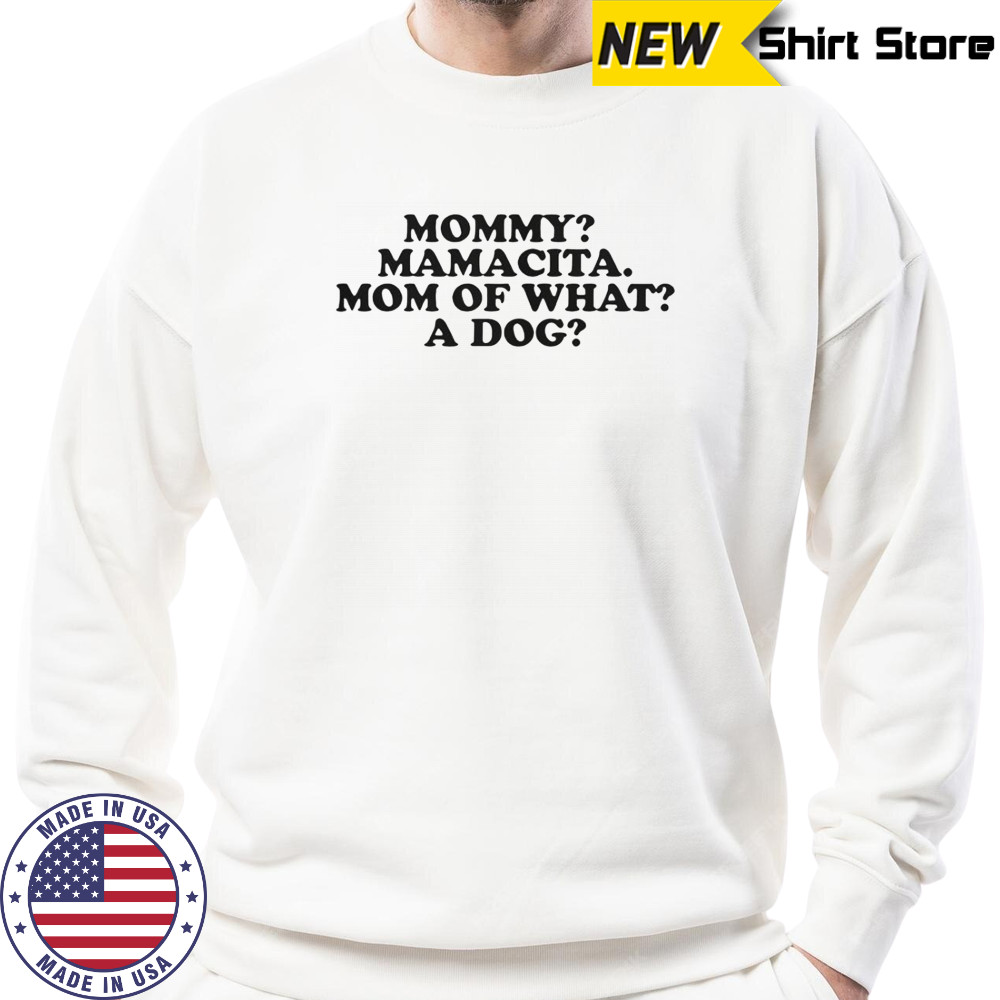 Mommy Mamacita Mom Of What A Dog T-Shirt Sweatshirt