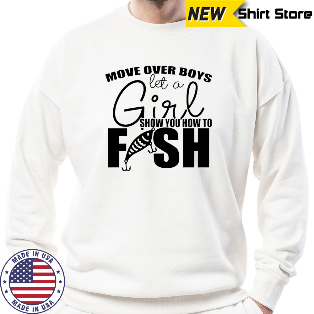 Move over boys let a girl show you how to fish shirt Sweatshirt