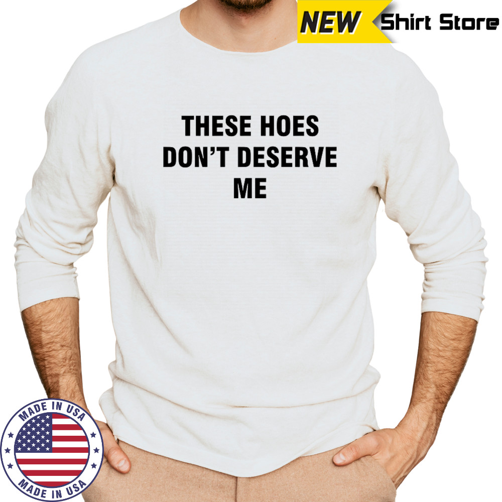 Bendadonnn wearing these hoes don’t deserve me shirt Long Sleeved