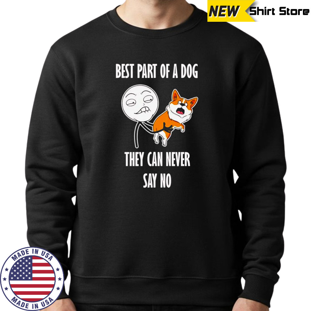 Best part of a dog they can never say no shirt Sweatshirt