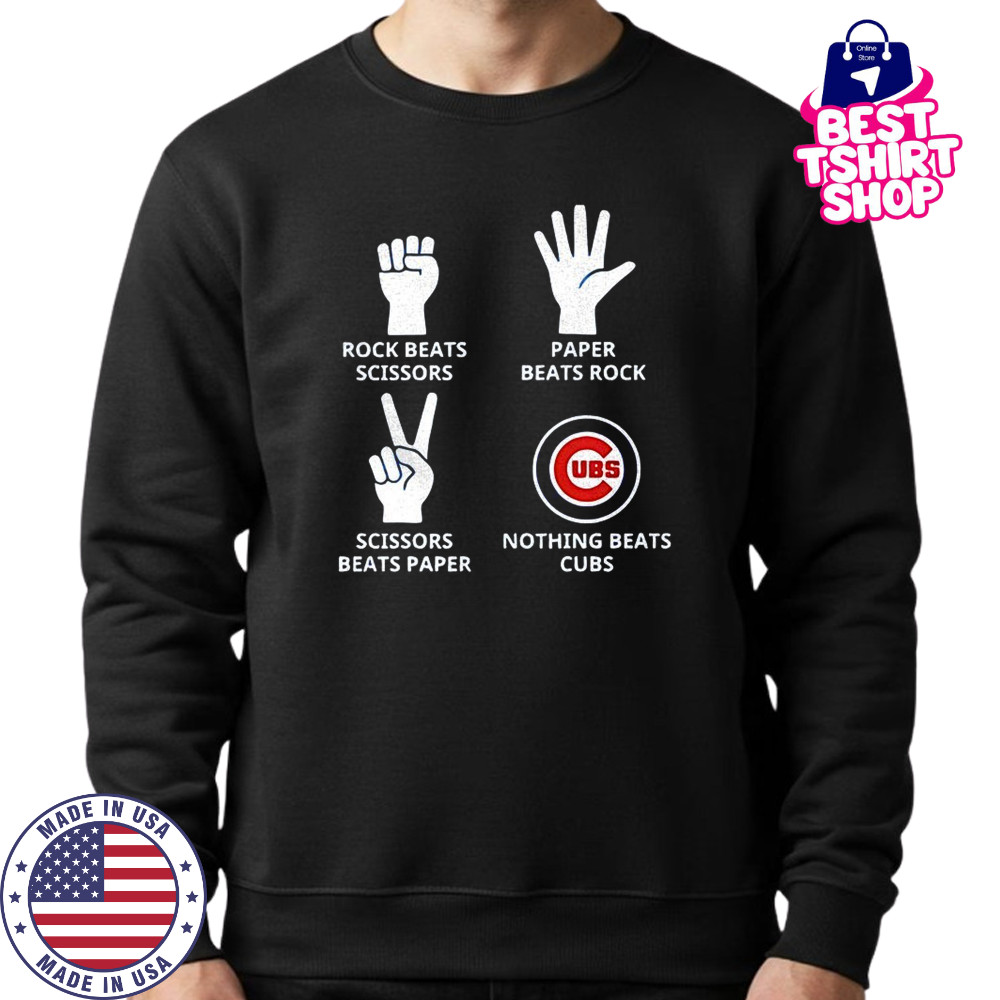 Chicago Cubs rock beats scissors paper beats rock scissors beats paper nothing beats Cubs shirt Sweatshirt