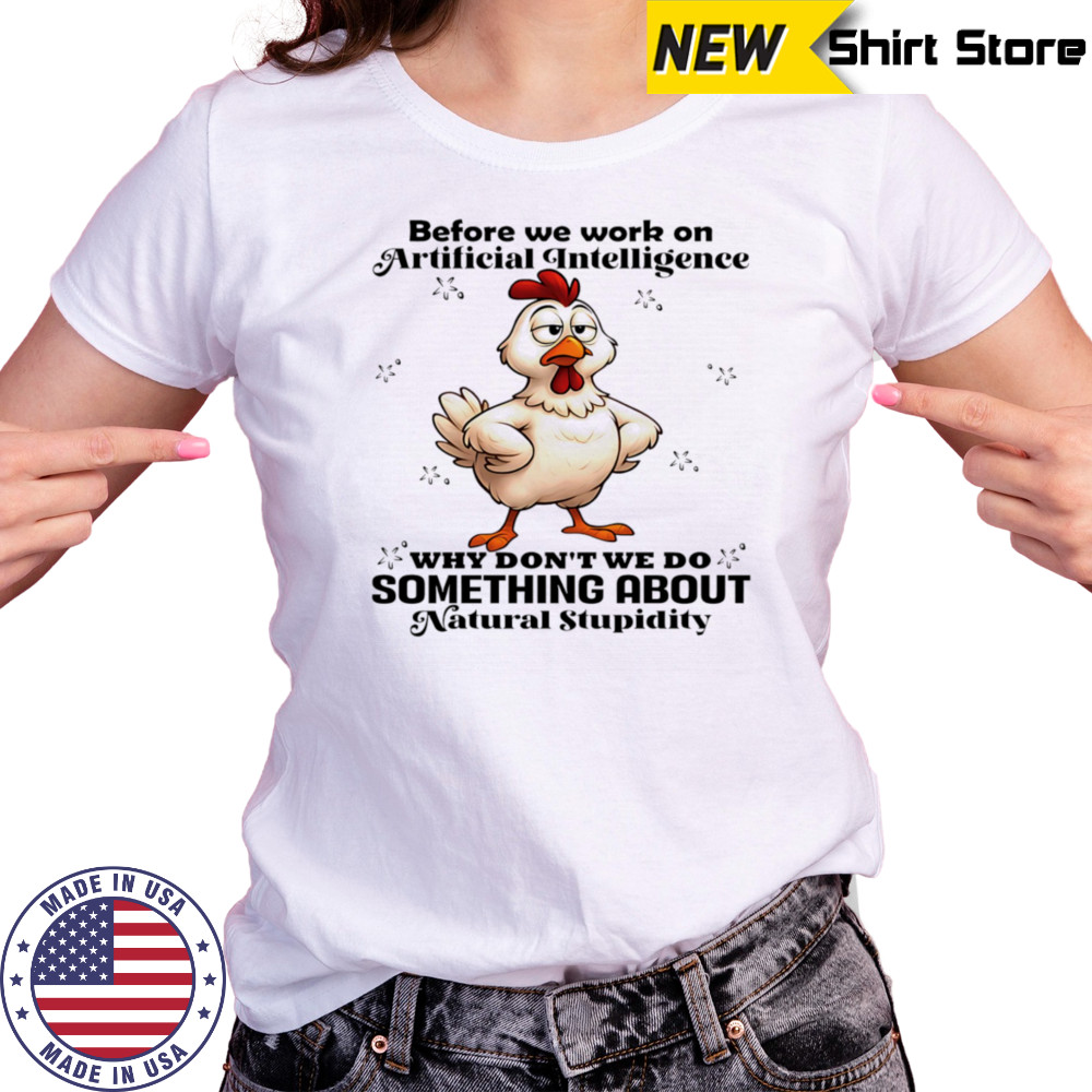 Chicken before we work on artificial intelligence why don’t we do something about natural stupidity shirt Women's T-shirt