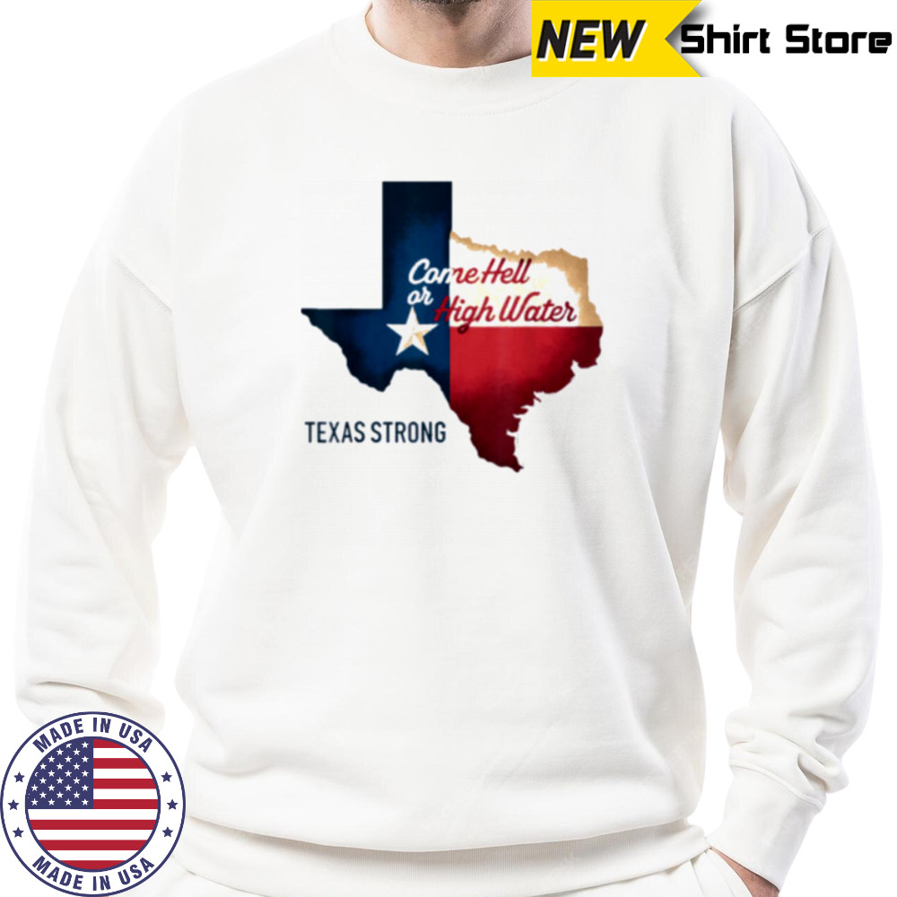 Come Hell Or High Water Texas Strong T Shirt Sweatshirt