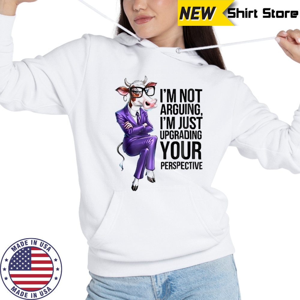 Cow I’m not arguing I’m just upgrading your perspective shirt Hoodie