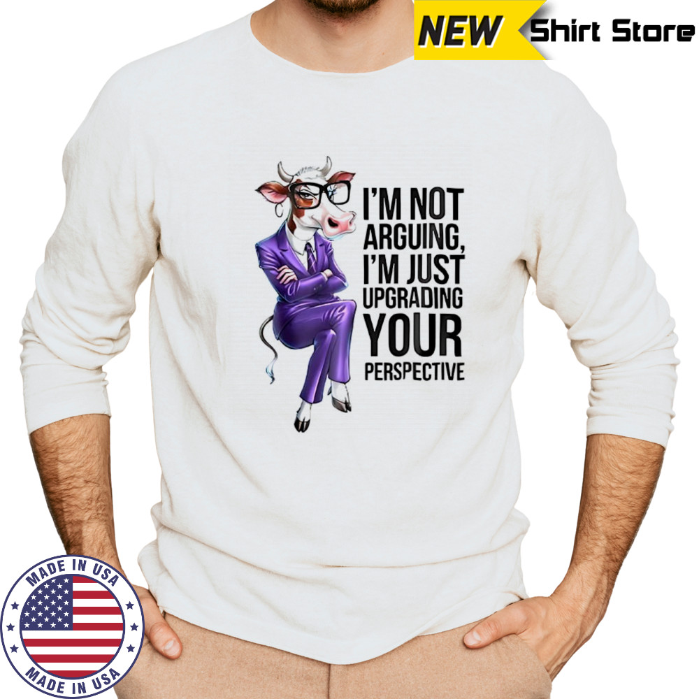Cow I’m not arguing I’m just upgrading your perspective shirt Long Sleeved