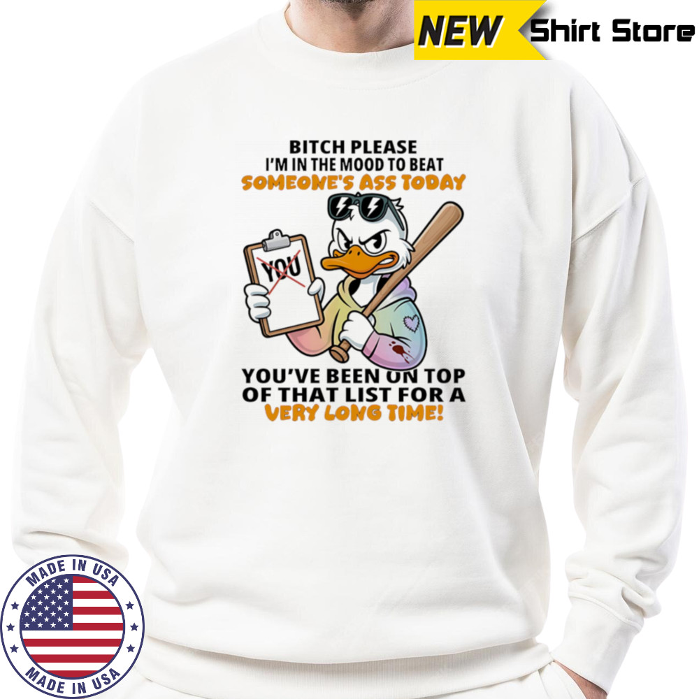 Duck bitch please I’m in the mood to beat someone’s ass today shirt Sweatshirt