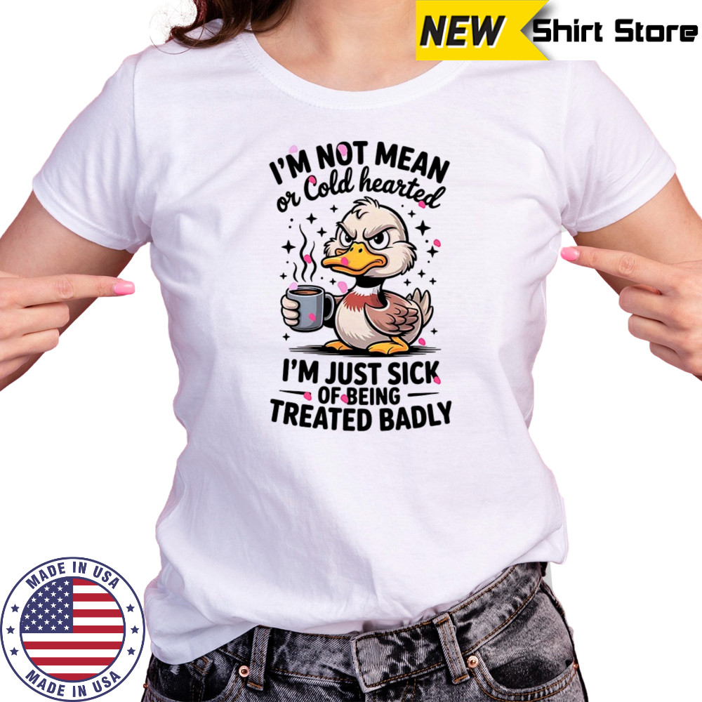 Duck I’m not mean or cold hearted I’m just sick of being treated badly shirt Women's T-shirt