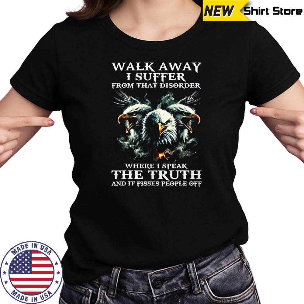 Eagle walk away I suffer from that disorder where I speak the truth shirt Women's T-shirt