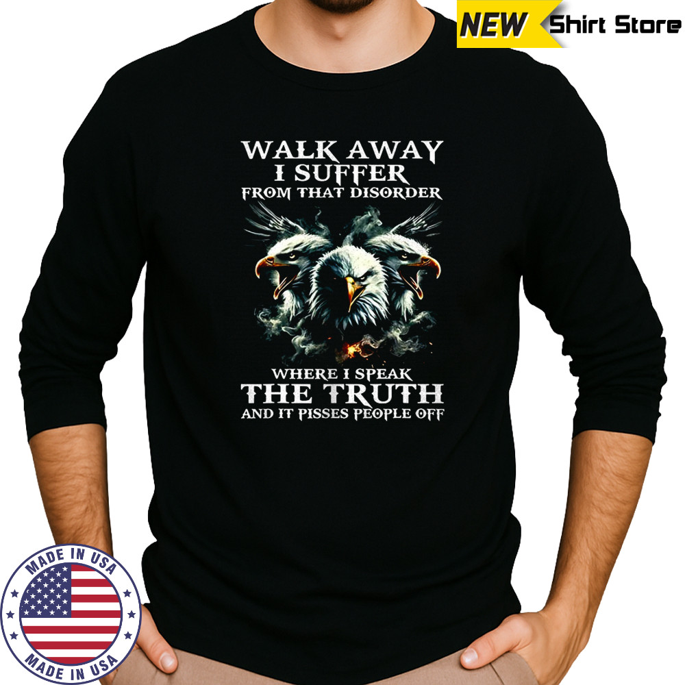 Eagle walk away I suffer from that disorder where I speak the truth shirt Long Sleeved